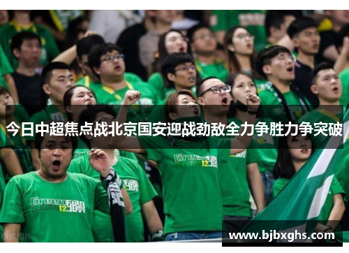 今日中超焦点战北京国安迎战劲敌全力争胜力争突破