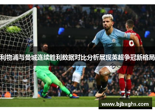 利物浦与曼城连续胜利数据对比分析展现英超争冠新格局